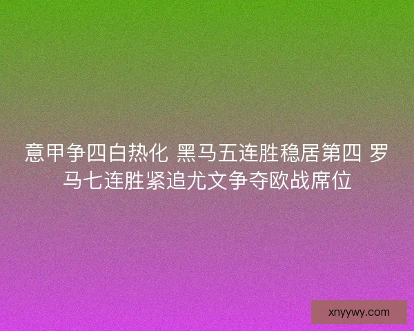 意甲争四白热化 黑马五连胜稳居第四 罗马七连胜紧追尤文争夺欧战席位 意甲争四白热化 黑马五连胜稳居第四 罗马七连胜紧追尤文争夺欧战席位