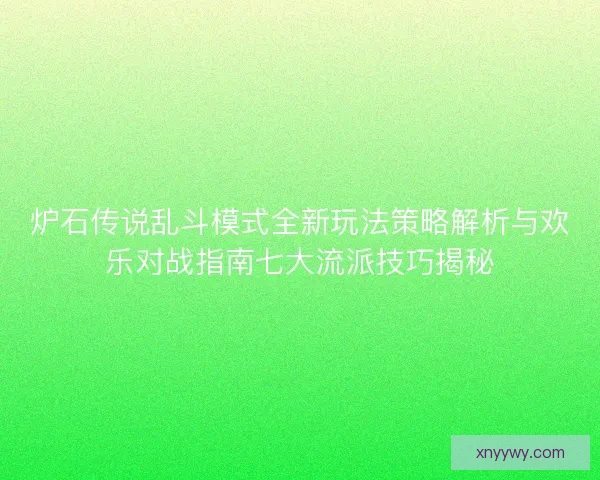 炉石传说乱斗模式全新玩法策略解析与欢乐对战指南七大流派技巧揭秘 炉石传说乱斗模式全新玩法策略解析与欢乐对战指南七大流派技巧揭秘