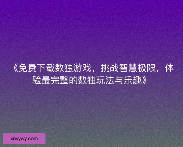《免费下载数独游戏，挑战智慧极限，体验最完整的数独玩法与乐趣》