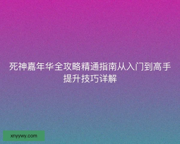 死神嘉年华全攻略精通指南从入门到高手提升技巧详解