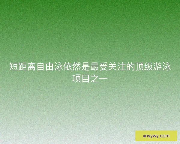 短距离自由泳依然是最受关注的顶级游泳项目之一