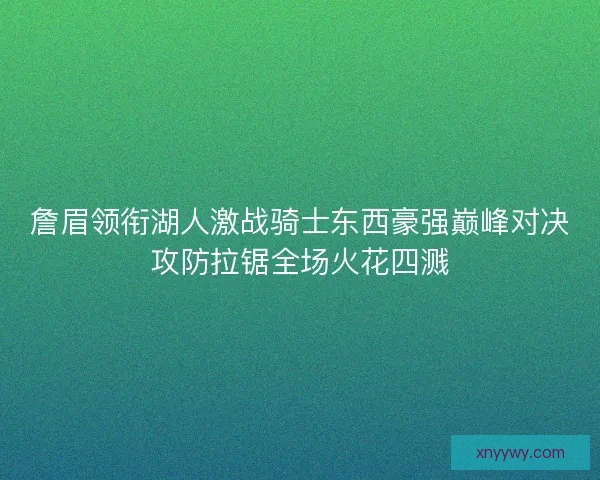 詹眉领衔湖人激战骑士东西豪强巅峰对决攻防拉锯全场火花四溅