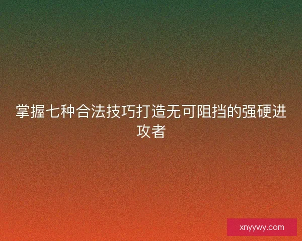 掌握七种合法技巧打造无可阻挡的强硬进攻者 掌握七种合法技巧打造无可阻挡的强硬进攻者