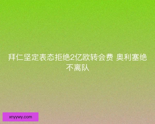 拜仁坚定表态拒绝2亿欧转会费 奥利塞绝不离队