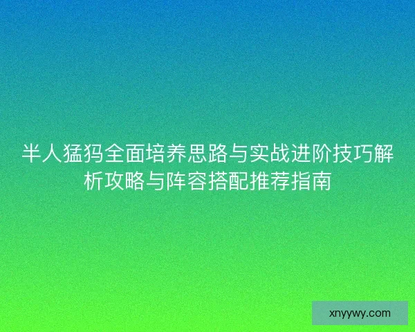半人猛犸全面培养思路与实战进阶技巧解析攻略与阵容搭配推荐指南