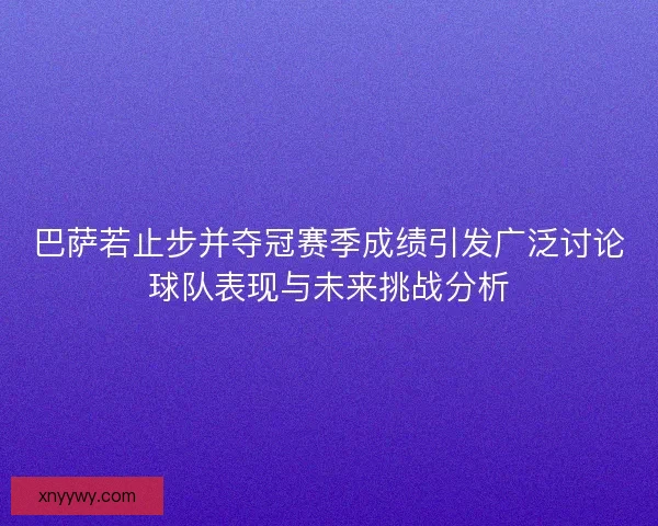 巴萨若止步并夺冠赛季成绩引发广泛讨论球队表现与未来挑战分析 巴萨若止步并夺冠赛季成绩引发广泛讨论球队表现与未来挑战分析